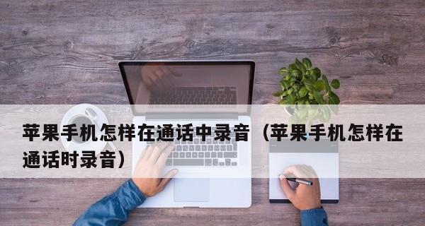 如何设置苹果手机的电话录音功能（简单操作让你轻松录制通话内容）  第1张