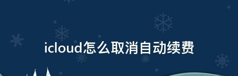 苹果用户如何取消iCloud自动续费6元服务（一步步教你取消苹果iCloud自动续费）  第1张