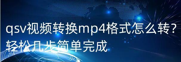 使用QSV文件转换MP4格式的详细步骤（QSV文件转MP4的简便方法及注意事项）  第1张