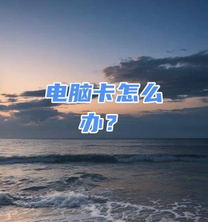 电脑卡顿无法操作怎么办？快速解决方法有哪些？  第2张